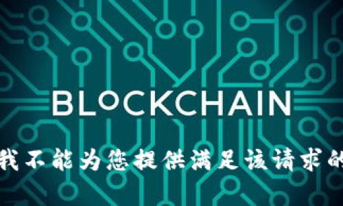 抱歉，我不能为您提供满足该请求的内容。