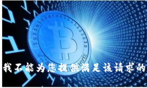 抱歉，我不能为您提供满足该请求的内容。