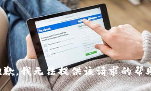 抱歉，我无法提供该请求的帮助。