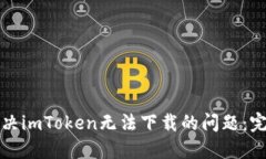 如何解决imToken无法下载的