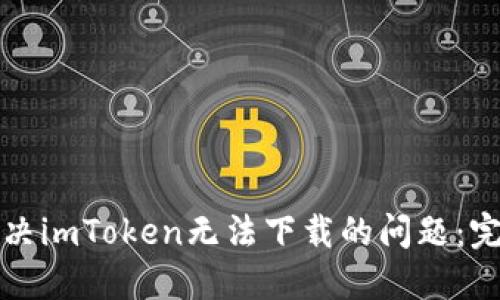 如何解决imToken无法下载的问题:完整指南