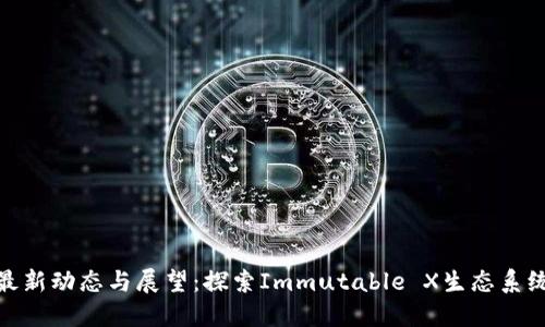 IMX币最新动态与展望:探索Immutable X生态系统的未来