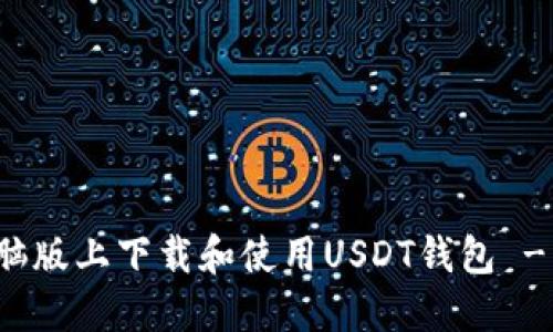 如何在电脑版上下载和使用USDT钱包 - 完全指南