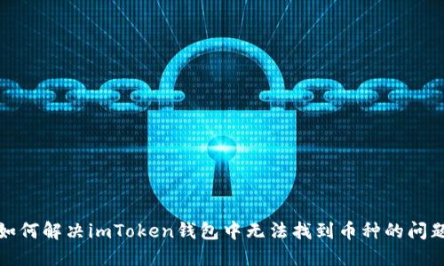 如何解决imToken钱包中无法找到币种的问题