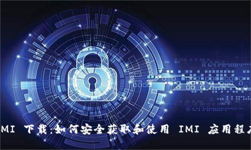 IMI 下载：如何安全获取和使用 IMI 应用程序