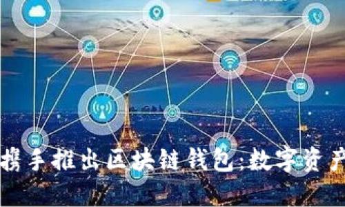 三星与谷歌携手推出区块链钱包:数字资产管理新纪元