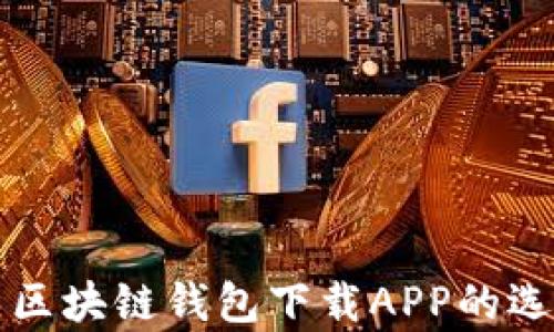全面解析区块链钱包下载APP的选择与使用