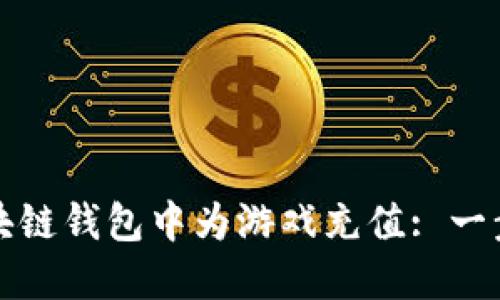 如何在区块链钱包中为游戏充值: 一步一步指南