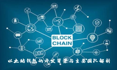 以太坊钱包的开发背景与主要团队解析