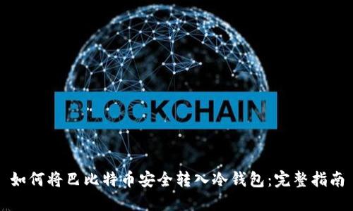 如何将巴比特币安全转入冷钱包:完整指南