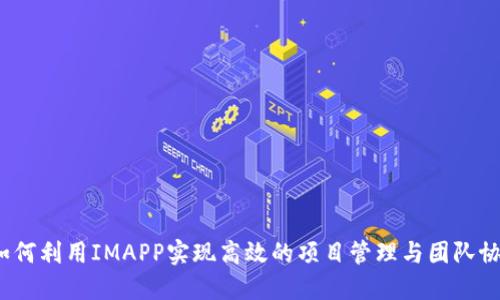 如何利用IMAPP实现高效的项目管理与团队协作
