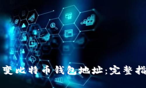 如何安全地改变比特币钱包地址:完整指南与最佳实践