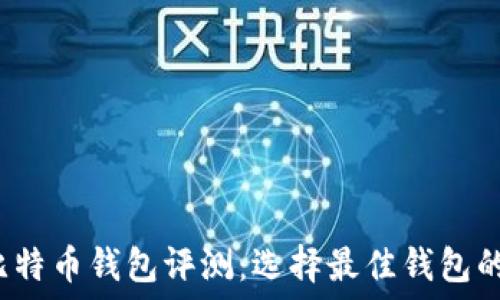 2023年比特币钱包评测:选择最佳钱包的全面指南