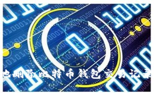 如何安全地删除比特币钱包交易记录:全面指南
