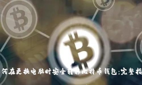 如何在更换电脑时安全转移比特币钱包:完整指南