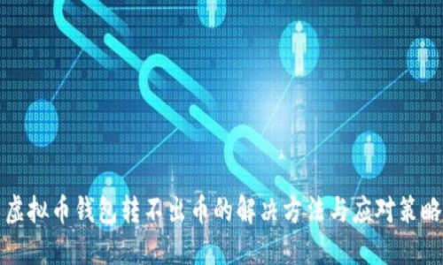 虚拟币钱包转不出币的解决方法与应对策略