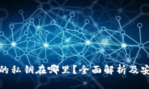 比特币钱包的私钥在哪里?全面解析及安全保护措施