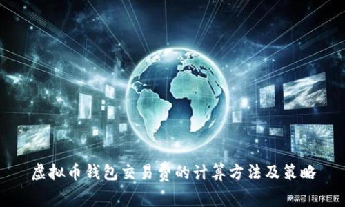 虚拟币钱包交易费的计算方法及策略