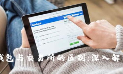 区块链钱包与交易所的区别:深入解析与应用