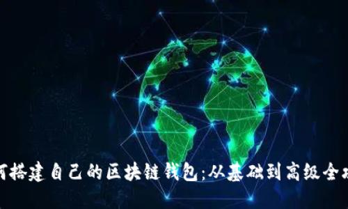 如何搭建自己的区块链钱包:从基础到高级全攻略