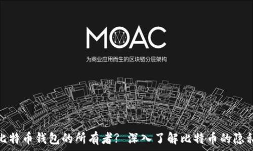 如何查找比特币钱包的所有者? 深入了解比特币的隐私与透明性