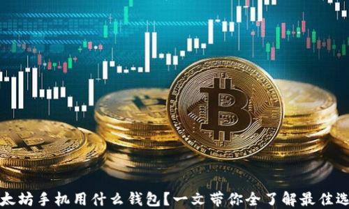 
以太坊手机用什么钱包？一文带你全了解最佳选择