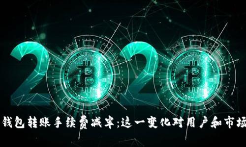以太坊官方钱包转账手续费减半:这一变化对用户和市场的影响分析