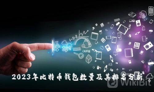 2023年比特币钱包数量及其排名分析
