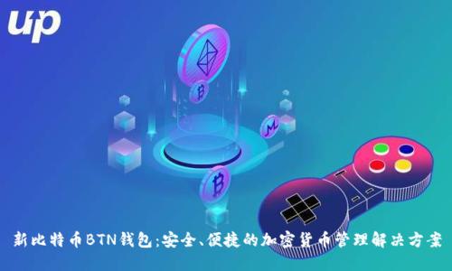 新比特币BTN钱包:安全、便捷的加密货币管理解决方案