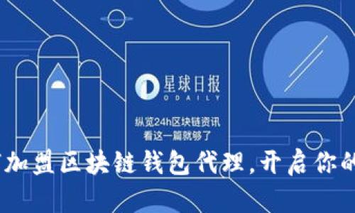 全面解析:如何加盟区块链钱包代理,开启你的数字财富之路