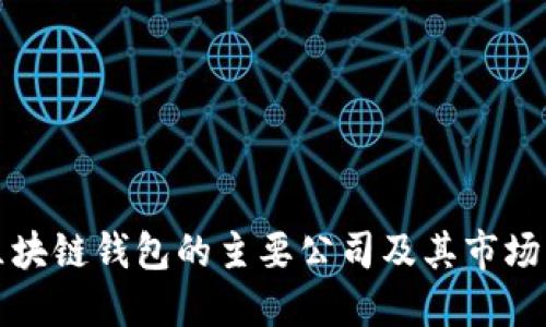 探究区块链钱包的主要公司及其市场影响力