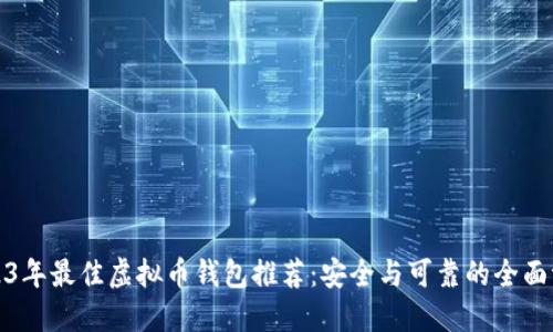2023年最佳虚拟币钱包推荐：安全与可靠的全面评测