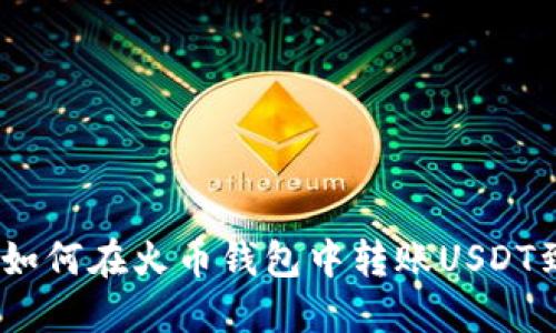 详细指南:如何在火币钱包中转账USDT到其他地址