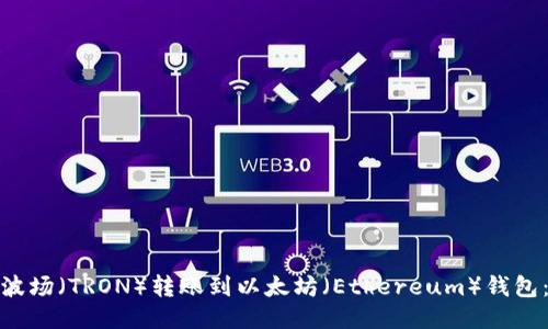 : 如何将波场（TRON）转账到以太坊（Ethereum）钱包：详细指南