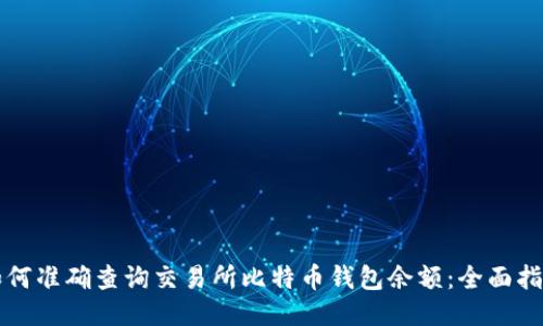 如何准确查询交易所比特币钱包余额：全面指南