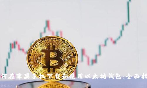 如何在苹果手机下载和使用以太坊钱包：全面指南