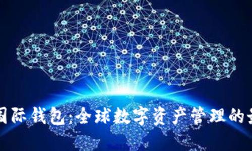 以太坊国际钱包:全球数字资产管理的最佳选择