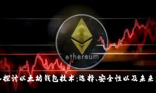 深入探讨以太坊钱包技术:选择、安全性以及未来发展