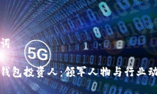 和关键词

区块链钱包投资人：领军人物与行业动向分析