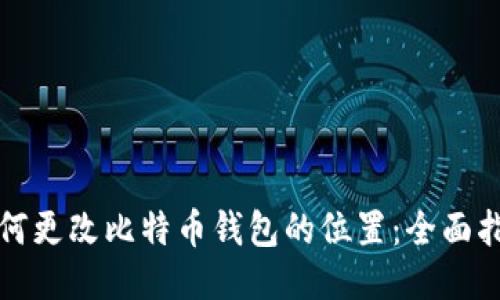 如何更改比特币钱包的位置:全面指南