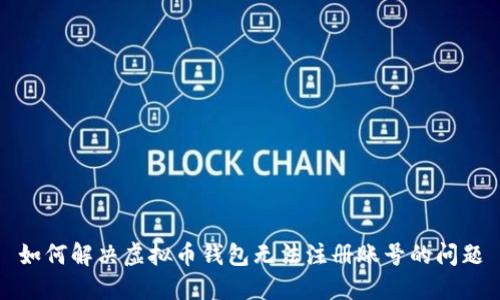 如何解决虚拟币钱包无法注册账号的问题