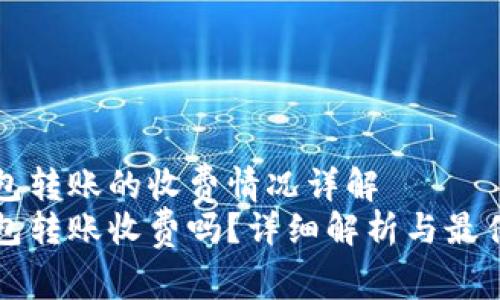 比特币钱包转账的收费情况详解
比特币钱包转账收费吗?详细解析与最佳选择指南