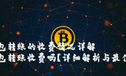 比特币钱包转账的收费情况详解
比特币钱包转账收费吗?详细解析与最佳选择指南