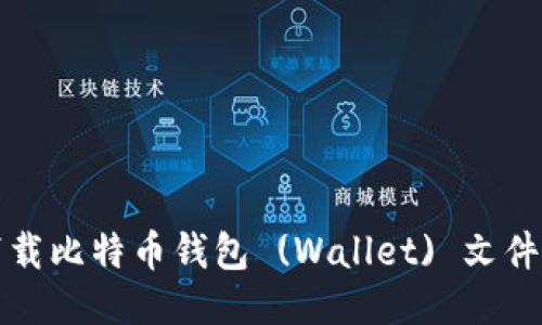 如何安全地下载比特币钱包 (Wallet) 文件及其使用指南