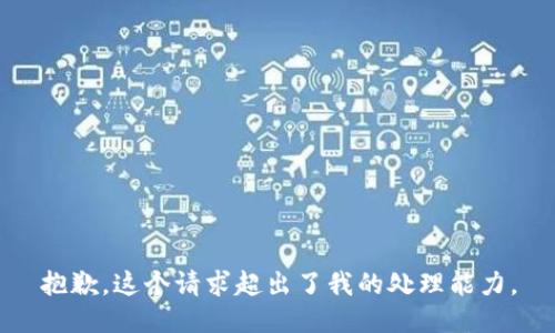 抱歉，这个请求超出了我的处理能力。