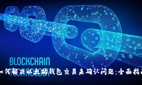 如何解决以太坊钱包交易未确认问题:全面指南