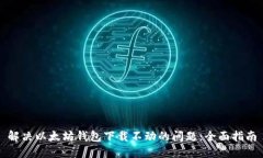 解决以太坊钱包下载不动