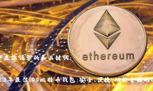 以下是您请求的和关键词：


2023年最佳iOS比特币钱包：安全、便捷、功能全面的选择