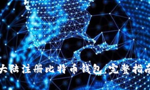 如何在比特大陆注册比特币钱包：完整指南与注意事项