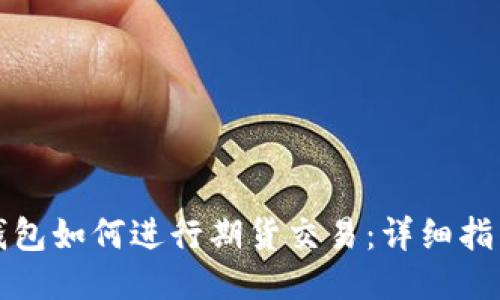 以太坊钱包如何进行期货交易:详细指南与策略